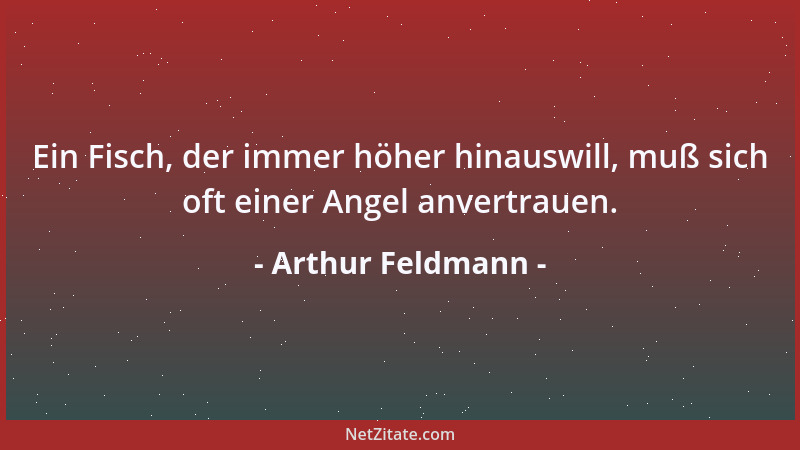 Arthur Feldmann - Ein Fisch, der immer höher hinauswill, muß sich oft einer Angel anvertrauen....