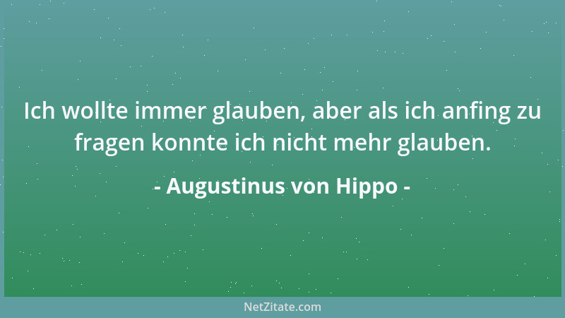 Augustinus von Hippo - Ich wollte immer glauben, aber als ich anfing zu fragen konnte ich nicht mehr glauben....