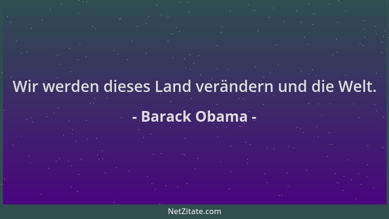 Barack Obama - Wir werden dieses Land verändern und die Welt....