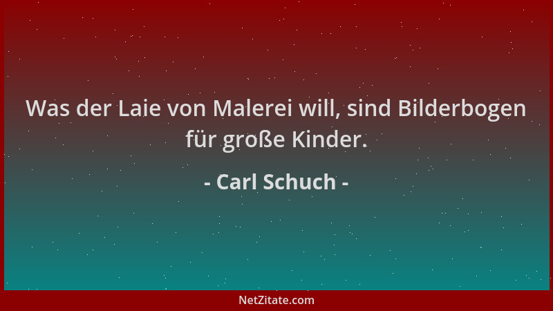 Carl Schuch - Was der Laie von Malerei will, sind Bilderbogen für große Kinder....