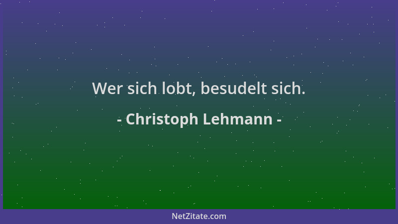 Christoph Lehmann - Wer sich lobt, besudelt sich....