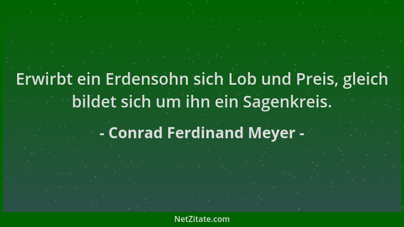 Conrad Ferdinand Meyer - Erwirbt ein Erdensohn sich Lob und Preis, gleich bildet sich um ihn ein Sagenkreis....