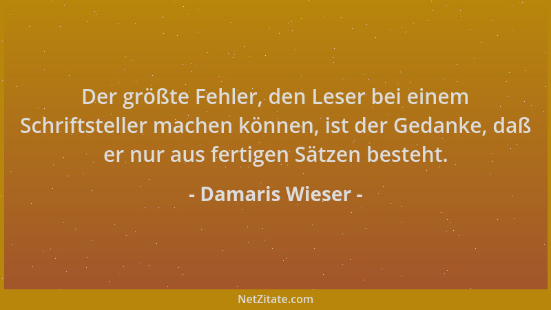 Damaris Wieser - Der größte Fehler, den Leser bei einem Schriftsteller machen können, ist der Gedanke, daß er nur aus ferti...