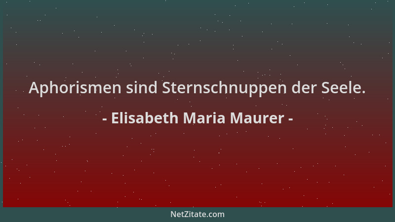 Elisabeth Maria Maurer - Aphorismen sind Sternschnuppen der Seele....