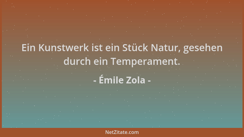 Émile Zola - Ein Kunstwerk ist ein Stück Natur, gesehen durch ein Temperament....