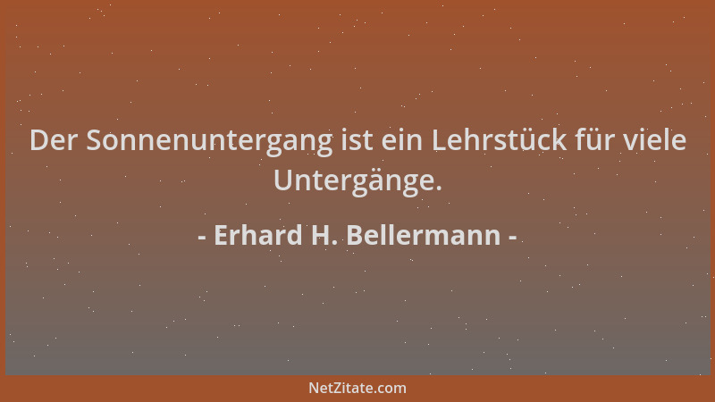 Erhard H. Bellermann - Der Sonnenuntergang ist ein Lehrstück für viele Untergänge....