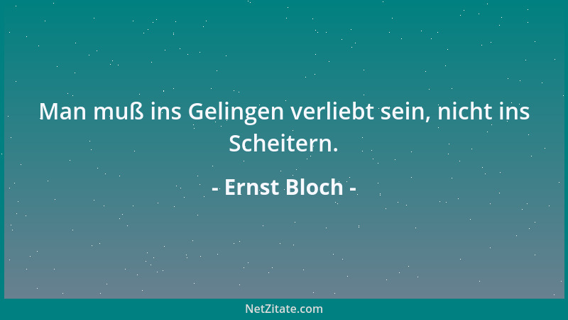 Ernst Bloch - Man muß ins Gelingen verliebt sein, nicht ins Scheitern....