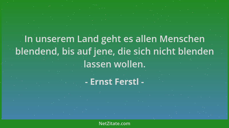 Ernst Ferstl - In unserem Land geht es allen Menschen blendend, bis auf jene, die sich nicht blenden lassen wollen....