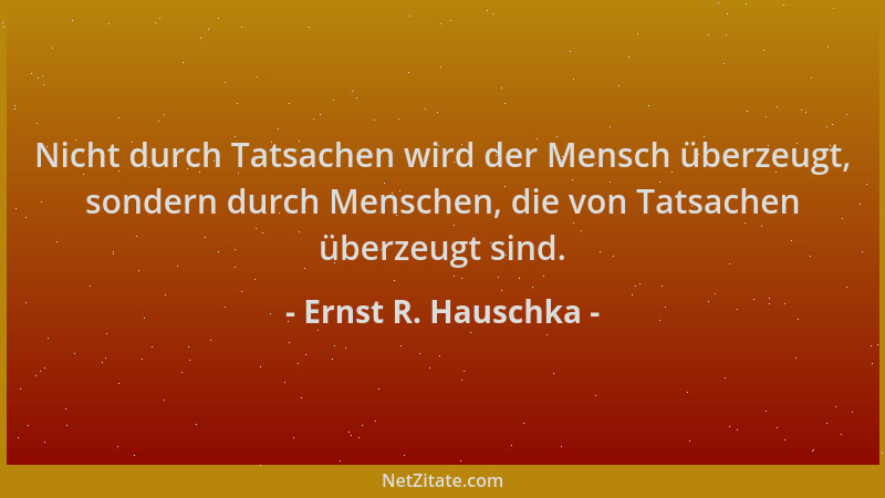 Ernst R. Hauschka - Nicht durch Tatsachen wird der Mensch überzeugt, sondern durch Menschen, die von Tatsachen überzeugt si...