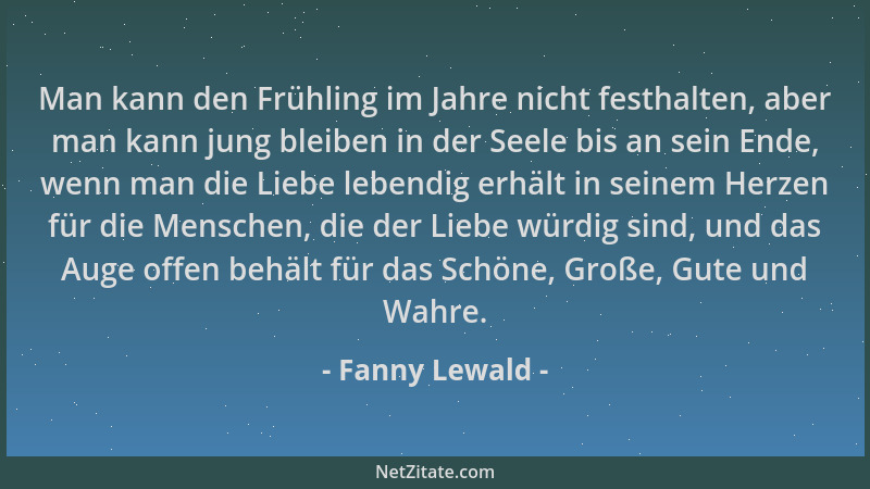 Fanny Lewald - Man kann den Frühling im Jahre nicht festhalten, aber man kann jung bleiben in der Seele bis an sein Ende, w...