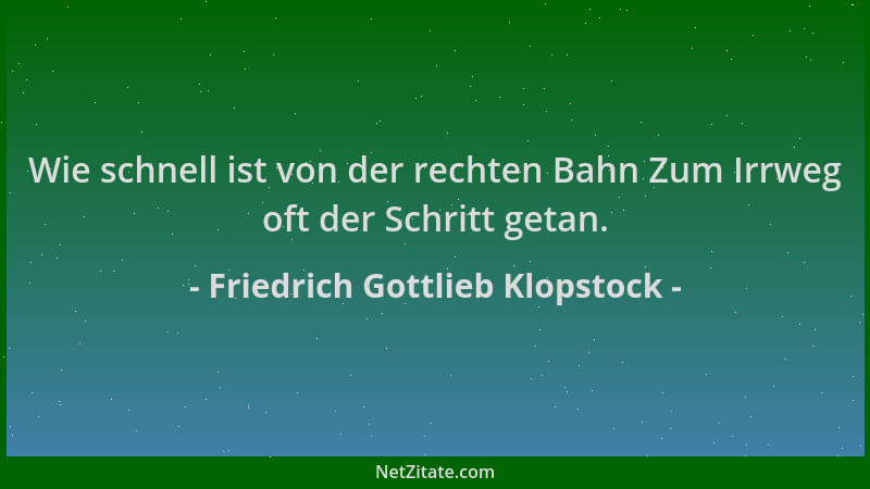 Friedrich Gottlieb Klopstock - Wie schnell ist von der rechten Bahn Zum Irrweg oft der Schritt getan....