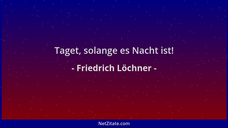Friedrich Löchner - Taget, solange es Nacht ist!...