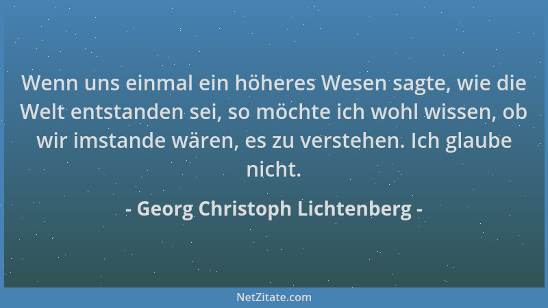 Georg Christoph Lichtenberg - Wenn uns einmal ein höheres Wesen sagte, wie die Welt entstanden sei, so möchte ich wohl wiss...