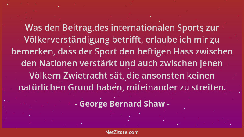 George Bernard Shaw - Was den Beitrag des internationalen Sports zur Völkerverständigung betrifft, erlaube ich mir zu bemer...