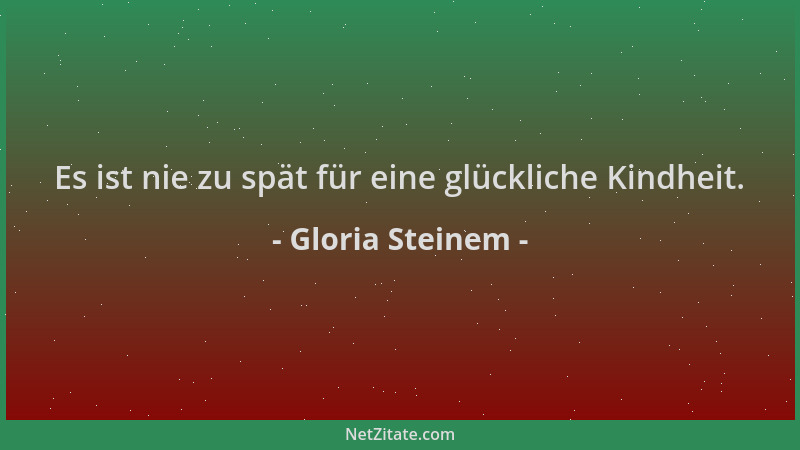 Gloria Steinem - Es ist nie zu spät für eine glückliche Kindheit....