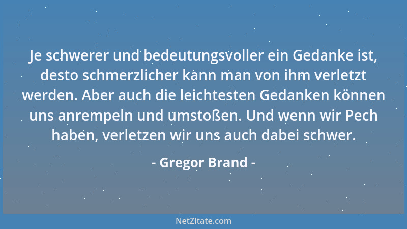 Gregor Brand - Je schwerer und bedeutungsvoller ein Gedanke ist, desto schmerzlicher kann man von ihm verletzt werden. Aber...