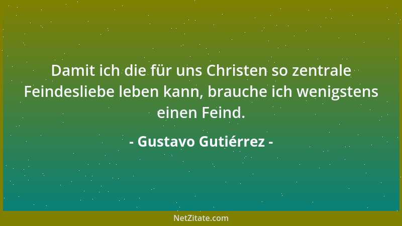 Gustavo Gutiérrez - Damit ich die für uns Christen so zentrale Feindesliebe leben kann, brauche ich wenigstens einen Feind....