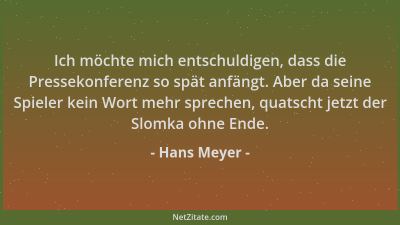 Hans Meyer - Ich möchte mich entschuldigen, dass die Pressekonferenz so spät anfängt. Aber da seine Spieler kein Wort mehr...