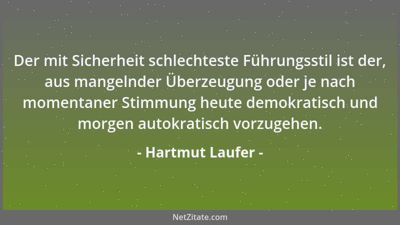 Hartmut Laufer - Der mit Sicherheit schlechteste Führungsstil ist der, aus mangelnder Überzeugung oder je nach momentaner S...