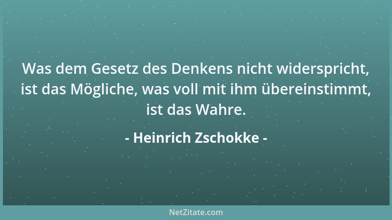 Heinrich Zschokke - Was dem Gesetz des Denkens nicht widerspricht, ist das Mögliche, was voll mit ihm übereinstimmt, ist da...