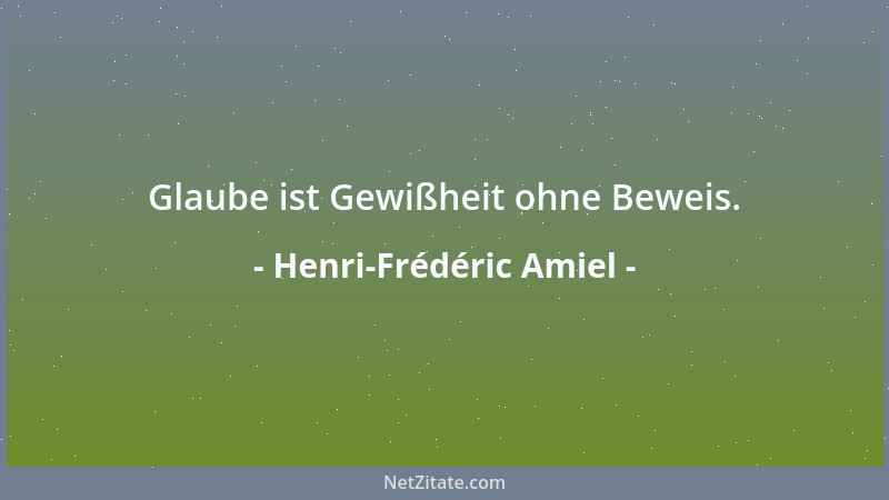 Henri-Frédéric Amiel - Glaube ist Gewißheit ohne Beweis....