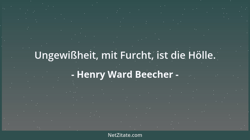 Henry Ward Beecher - Ungewißheit, mit Furcht, ist die Hölle....