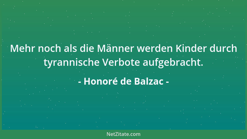 Honoré de Balzac - Mehr noch als die Männer werden Kinder durch tyrannische Verbote aufgebracht....