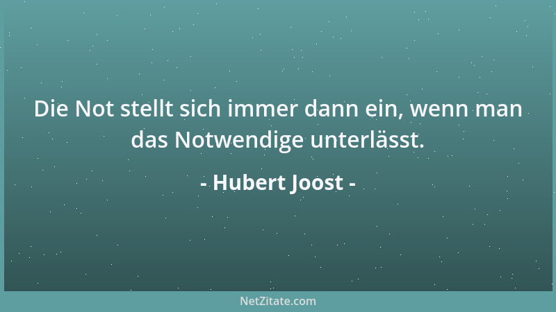 Hubert Joost - Die Not stellt sich immer dann ein, wenn man das Notwendige unterlässt....