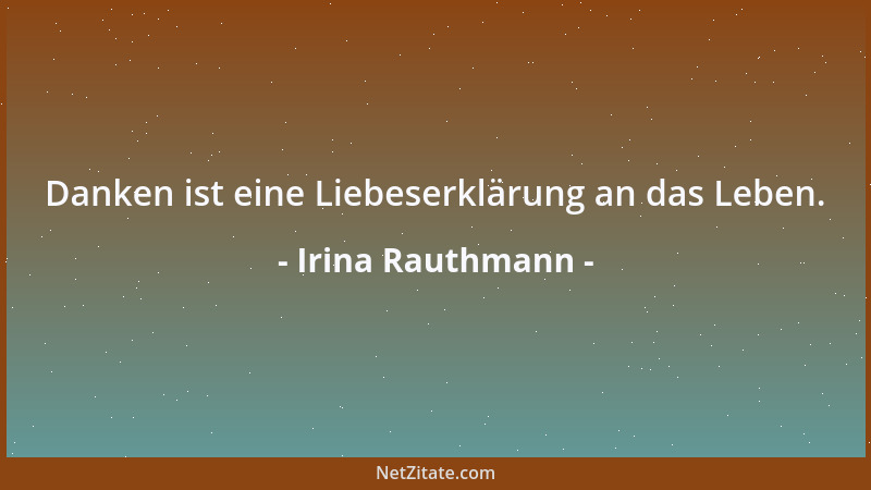 Irina Rauthmann - Danken ist eine Liebeserklärung an das Leben....