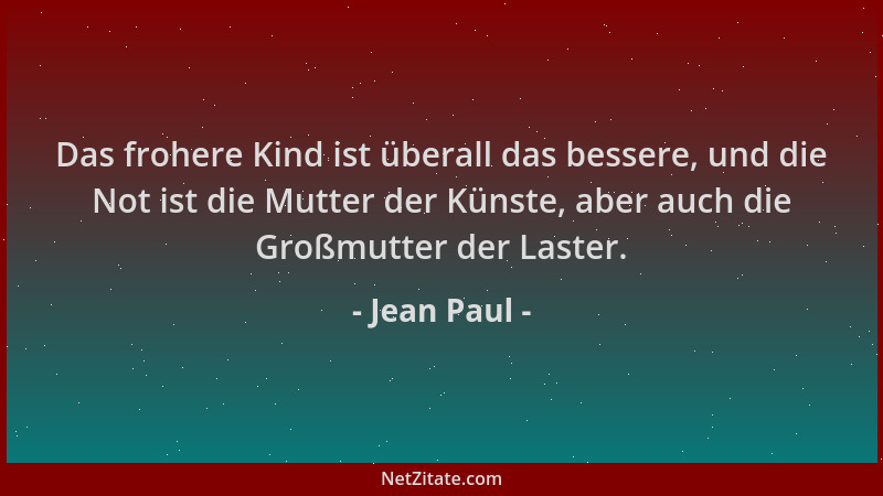 Jean Paul - Das frohere Kind ist überall das bessere, und die Not ist die Mutter der Künste, aber auch die Großmutter der L...