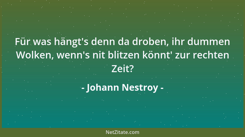 Johann Nestroy - Für was hängt 's denn da droben, ihr dummen Wolken, wenn 's nit blitzen könnt ' zur rechten Zeit?...