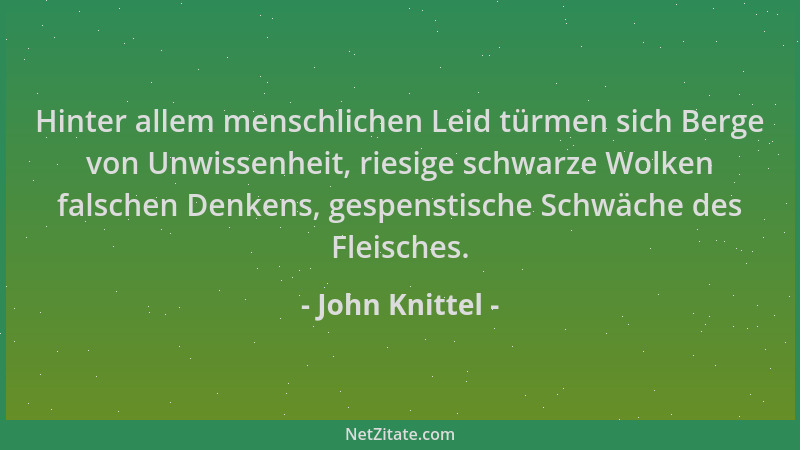 John Knittel - Hinter allem menschlichen Leid türmen sich Berge von Unwissenheit, riesige schwarze Wolken falschen Denkens,...