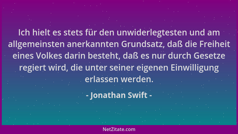 Jonathan Swift - Ich hielt es stets für den unwiderlegtesten und am allgemeinsten anerkannten Grundsatz, daß die Freiheit e...