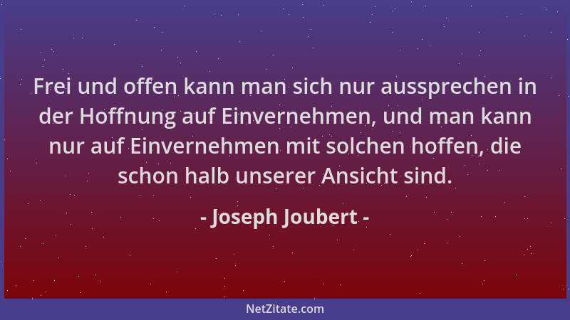 Joseph Joubert - Frei und offen kann man sich nur aussprechen in der Hoffnung auf Einvernehmen, und man kann nur auf Einver...