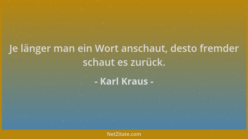 Karl Kraus - Je länger man ein Wort anschaut, desto fremder schaut es zurück....