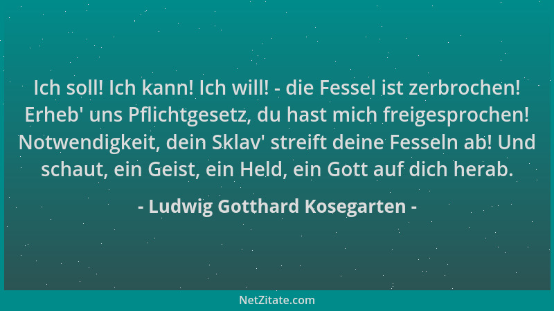 Ludwig Gotthard Kosegarten - Ich soll! Ich kann! Ich will! - die Fessel ist zerbrochen! Erheb ' uns Pflichtgesetz, du hast m...