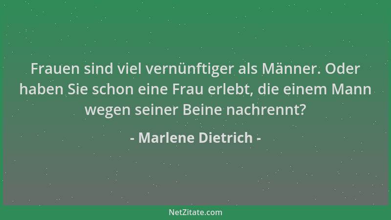 Marlene Dietrich - Frauen sind viel vernünftiger als Männer. Oder haben Sie schon eine Frau erlebt, die einem Mann wegen se...