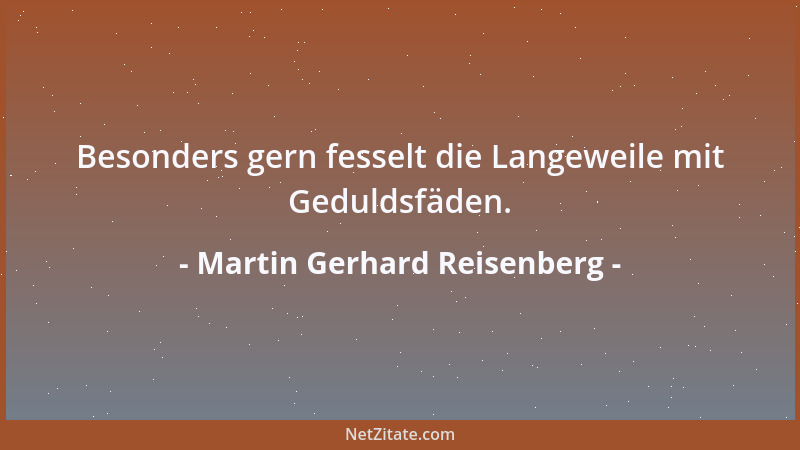 Martin Gerhard Reisenberg - Besonders gern fesselt die Langeweile mit Geduldsfäden....