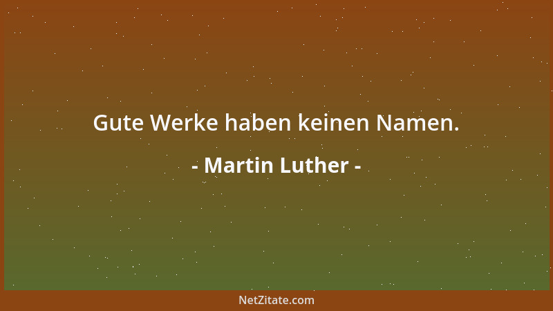 Martin Luther - Gute Werke haben keinen Namen....