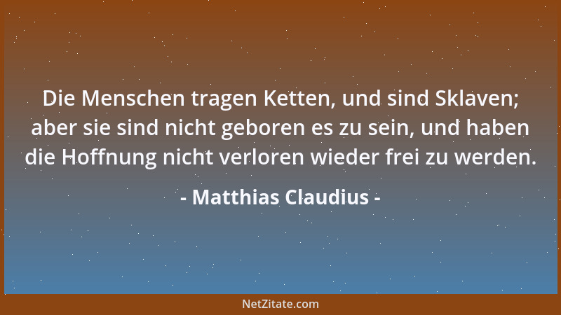 Matthias Claudius - Die Menschen tragen Ketten, und sind Sklaven; aber sie sind nicht geboren es zu sein, und haben die Hof...