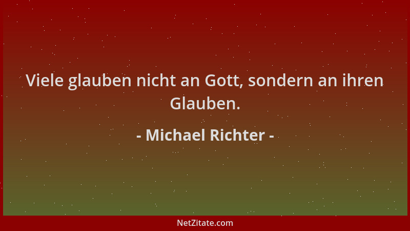 Michael Richter - Viele glauben nicht an Gott, sondern an ihren Glauben....