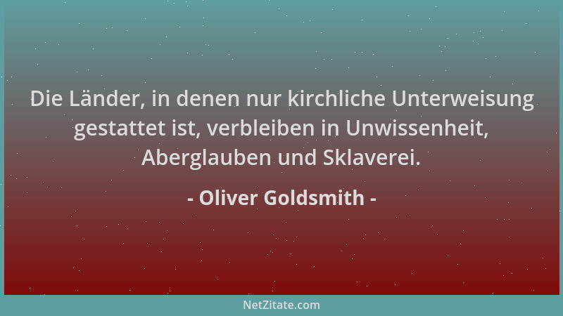 Oliver Goldsmith - Die Länder, in denen nur kirchliche Unterweisung gestattet ist, verbleiben in Unwissenheit, Aberglauben...