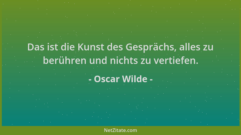 Oscar Wilde - Das ist die Kunst des Gesprächs, alles zu berühren und nichts zu vertiefen....
