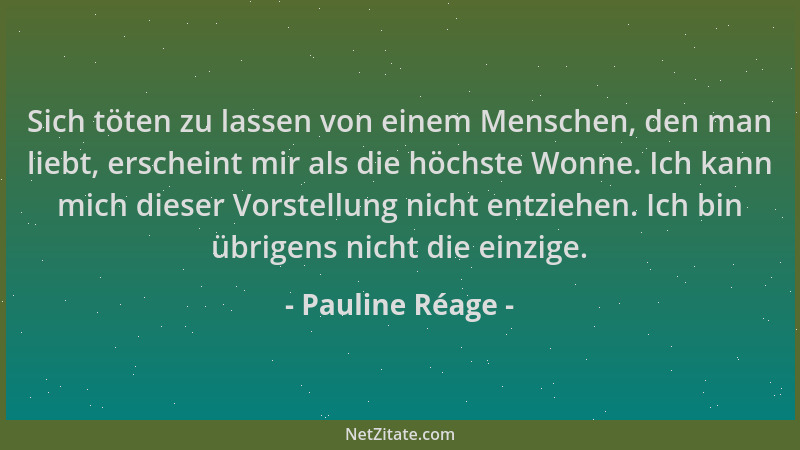 Pauline Réage - Sich töten zu lassen von einem Menschen, den man liebt, erscheint mir als die höchste Wonne. Ich kann mich...