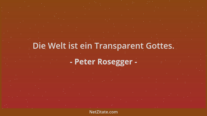 Peter Rosegger - Die Welt ist ein Transparent Gottes....