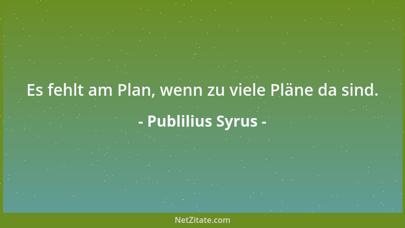 Publilius Syrus - Es fehlt am Plan, wenn zu viele Pläne da sind....