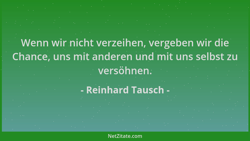 Reinhard Tausch - Wenn wir nicht verzeihen, vergeben wir die Chance, uns mit anderen und mit uns selbst zu versöhnen....
