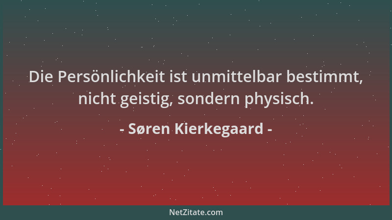 Søren Kierkegaard - Die Persönlichkeit ist unmittelbar bestimmt, nicht geistig, sondern physisch....