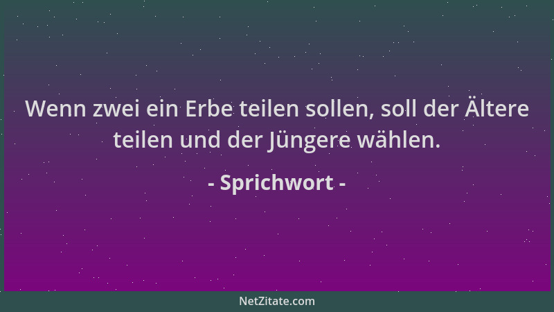 Sprichwort - Wenn zwei ein Erbe teilen sollen, soll der Ältere teilen und der Jüngere wählen....