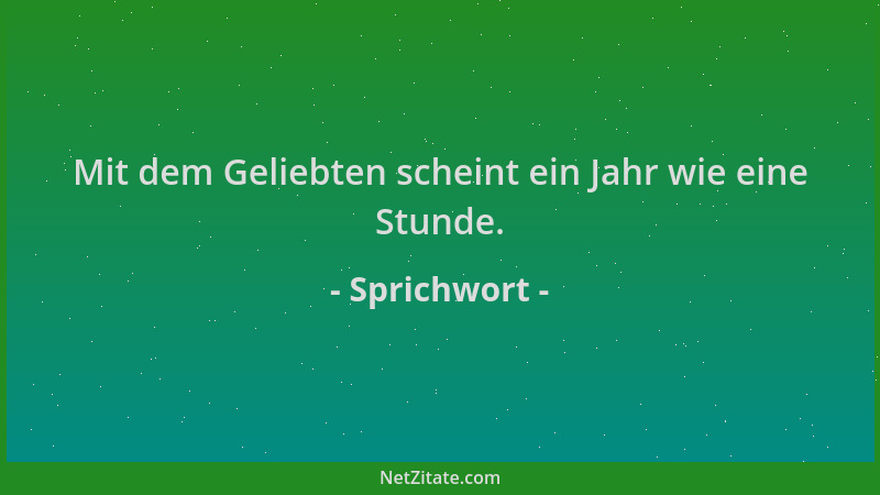Sprichwort - Mit dem Geliebten scheint ein Jahr wie eine Stunde....